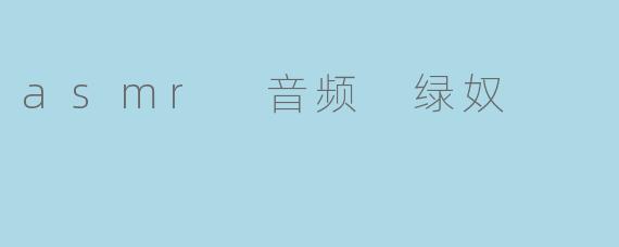 asmr 音频 绿奴
